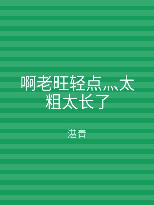 啊老旺轻点灬太粗太长了
