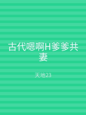 古代嗯啊H爹爹共妻