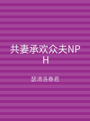 共妻承欢众夫NPH