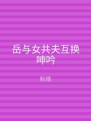 岳与女共夫互换呻吟