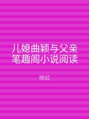 儿媳曲颖与父亲笔趣阁小说阅读
