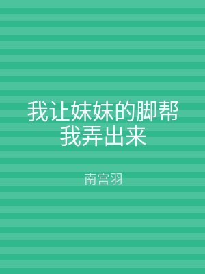 我让妺妺的脚帮我弄出来