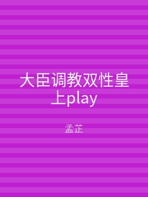 大臣调教双性皇上play
