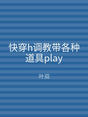 快穿h调教带各种道具play