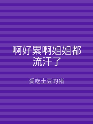啊好累啊姐姐都流汗了