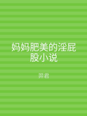 妈妈肥美的淫屁股小说
