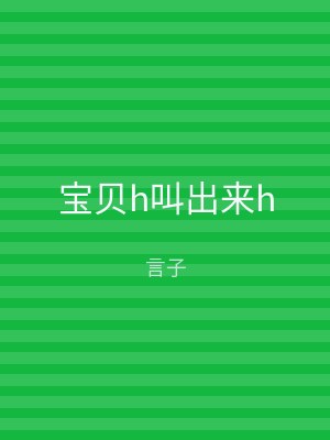 宝贝h叫出来h