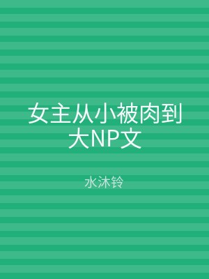 女主从小被肉到大NP文