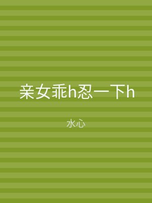 亲女乖h忍一下h