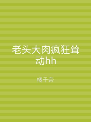 老头大肉疯狂耸动hh