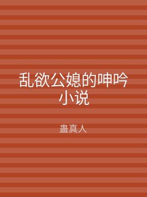 乱欲公媳的呻吟小说
