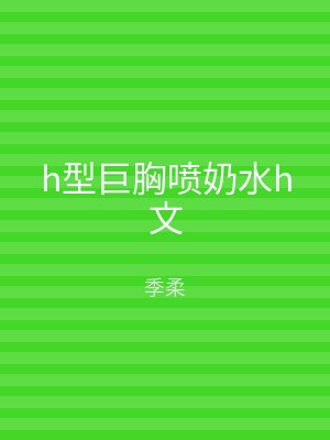 h型巨胸喷奶水h文