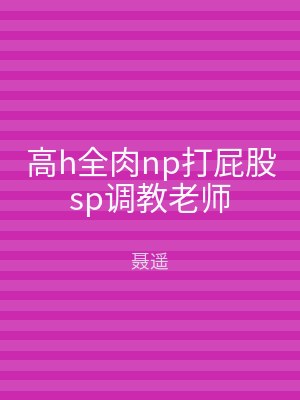 高h全肉np打屁股sp调教老师
