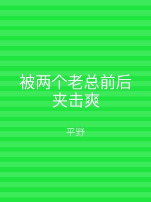 被两个老总前后夹击爽