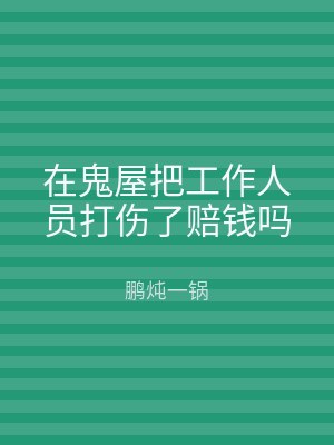 在鬼屋把工作人员打伤了赔钱吗