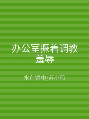 办公室撅着调教羞辱