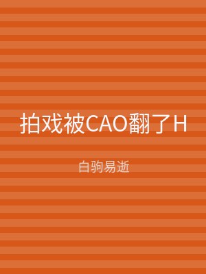 拍戏被CAO翻了H