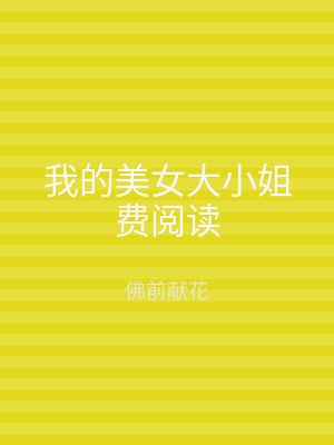 我的美女大小姐费阅读