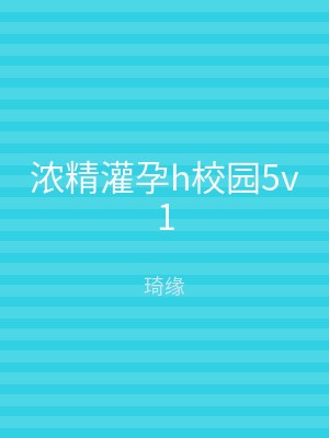 浓精灌孕h校园5v1