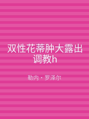 双性花蒂肿大露出调教h