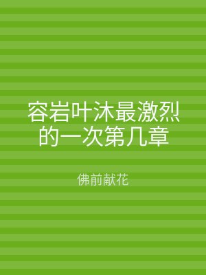 容岩叶沐最激烈的一次第几章