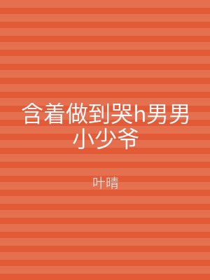 含着做到哭h男男小少爷