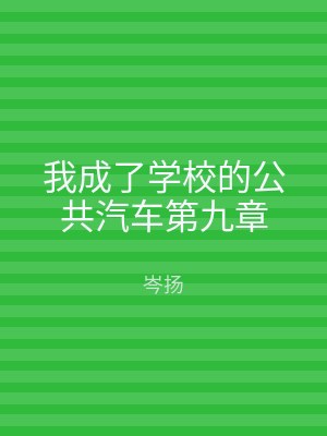 我成了学校的公共汽车第九章