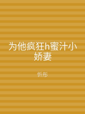 为他疯狂h蜜汁小娇妻