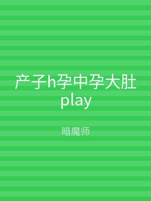 产子h孕中孕大肚play