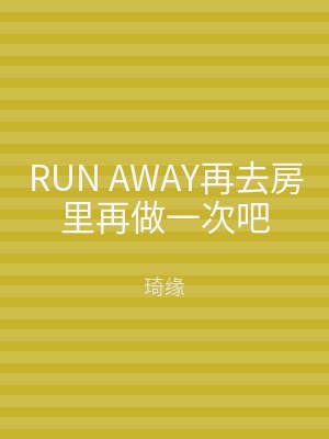 RUN AWAY再去房里再做一次吧