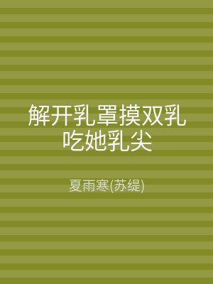 解开乳罩摸双乳吃她乳尖
