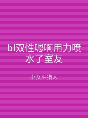 bl双性嗯啊用力喷水了室友
