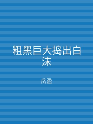 粗黑巨大捣出白沫