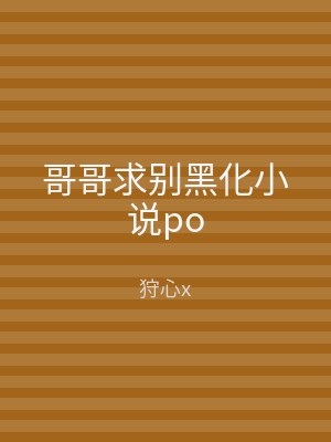 哥哥求别黑化小说po