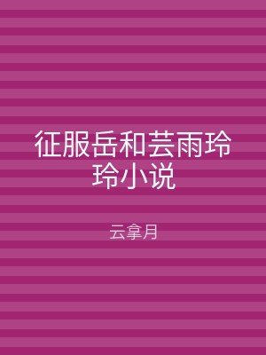 征服岳和芸雨玲玲小说