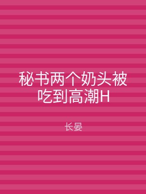 秘书两个奶头被吃到高潮H