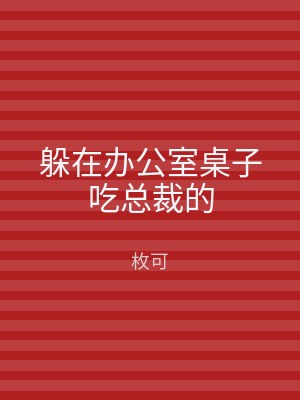 躲在办公室桌子吃总裁的