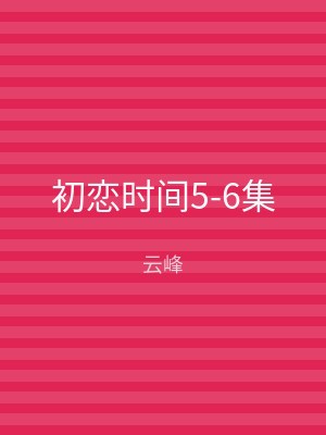 初恋时间5-6集