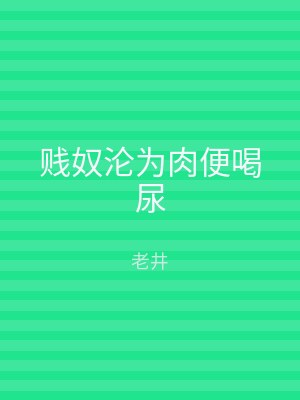 贱奴沦为肉便喝尿