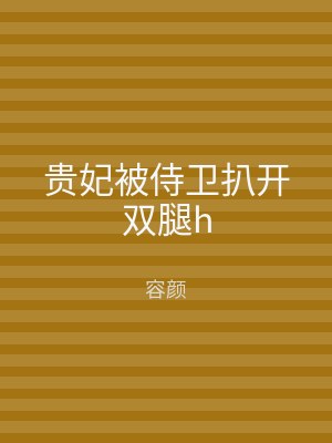 贵妃被侍卫扒开双腿h