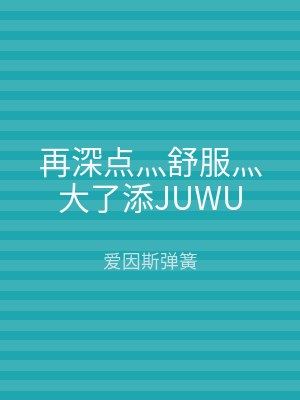 再深点灬舒服灬大了添JUWU