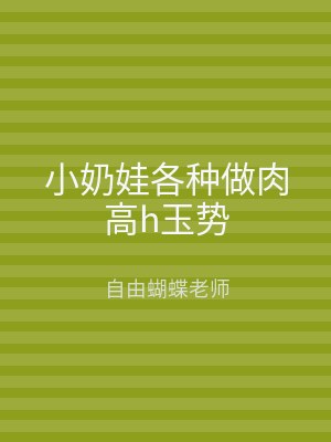 小奶娃各种做肉高h玉势