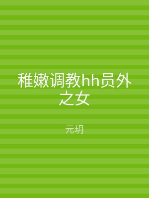稚嫩调教hh员外之女