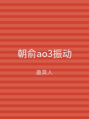 朝俞ao3振动