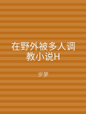 在野外被多人调教小说H