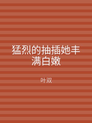 猛烈的抽插她丰满白嫩
