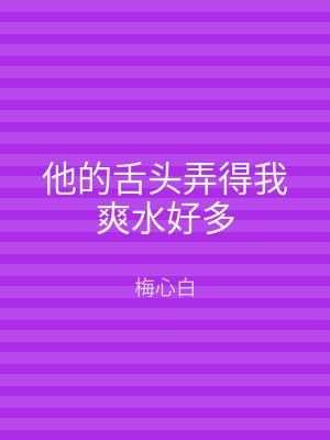 他的舌头弄得我爽水好多