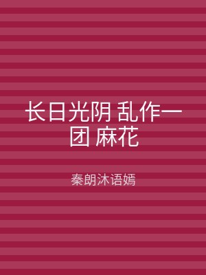 长日光阴 乱作一团 麻花