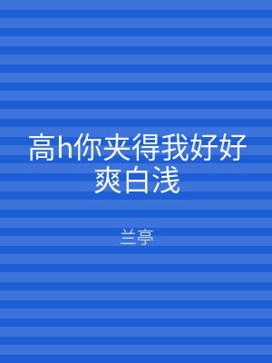 高h你夹得我好好爽白浅
