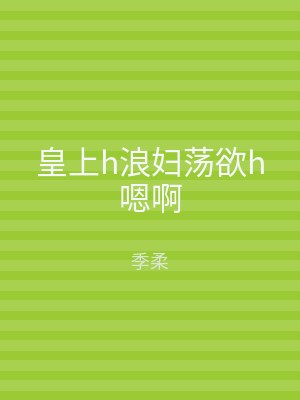 皇上h浪妇荡欲h嗯啊